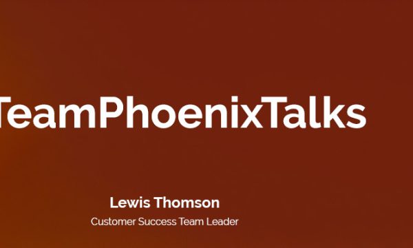 #TeamPhoenixTalks, Lewis Thomson, Customer Success Team Leader